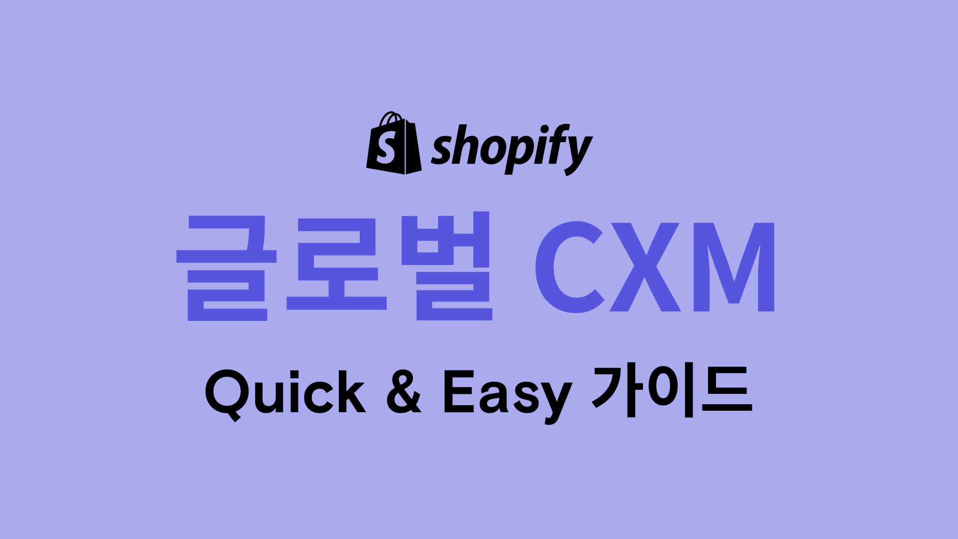 글로벌 온라인 스토어 Quick & Easy 가이드 5편 - 스토어 디자인, 속도 등 고객경험/CXM 최적화는 어떻게 해야 할까?